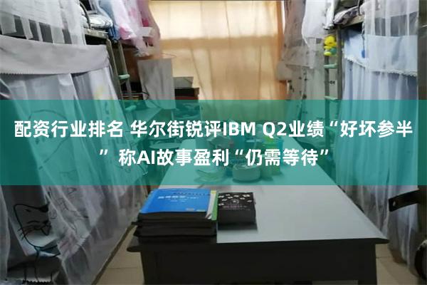 配资行业排名 华尔街锐评IBM Q2业绩“好坏参半” 称AI故事盈利“仍需等待”