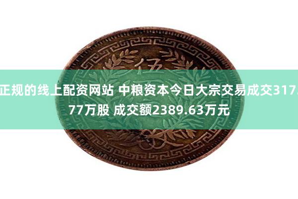 正规的线上配资网站 中粮资本今日大宗交易成交317.77万股 成交额2389.63万元