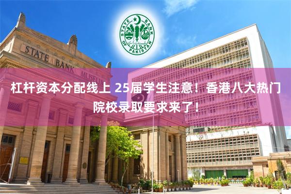 杠杆资本分配线上 25届学生注意！香港八大热门院校录取要求来了！