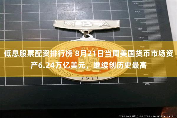 低息股票配资排行榜 8月21日当周美国货币市场资产6.24万亿美元，继续创历史最