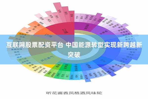 互联网股票配资平台 中国能源转型实现新跨越新突破