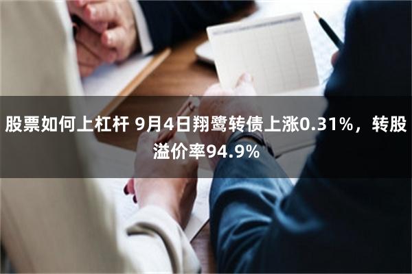 股票如何上杠杆 9月4日翔鹭转债上涨0.31%，转股溢价率94.9%