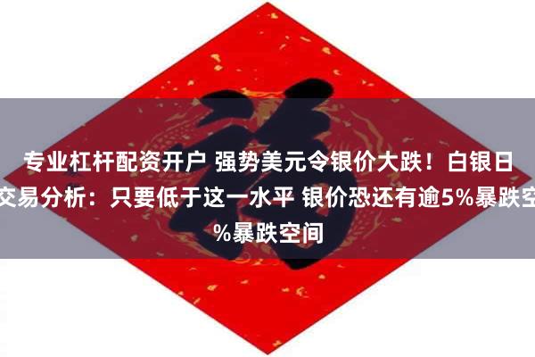 专业杠杆配资开户 强势美元令银价大跌！白银日内交易分析：只要低于这一水平 银价恐