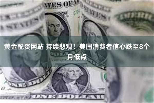 黄金配资网站 持续悲观！美国消费者信心跌至8个月低点