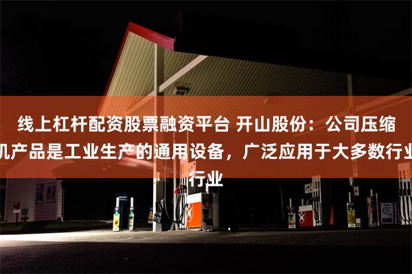 线上杠杆配资股票融资平台 开山股份：公司压缩机产品是工业生产的通用设备，广泛应用