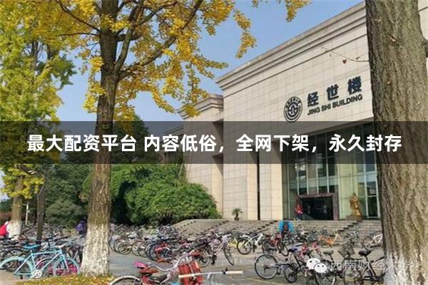 最大配资平台 内容低俗，全网下架，永久封存