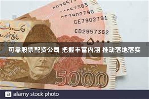 可靠股票配资公司 把握丰富内涵 推动落地落实