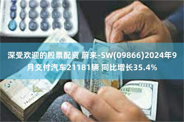 深受欢迎的股票配资 蔚来-SW(09866)2024年9月交付汽车21181辆 