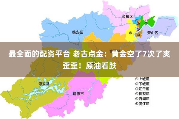 最全面的配资平台 老古点金：黄金空了7次了爽歪歪！原油看跌