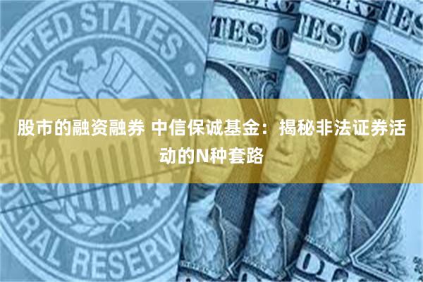 股市的融资融券 中信保诚基金：揭秘非法证券活动的N种套路