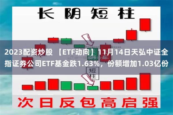 2023配资炒股 【ETF动向】11月14日天弘中证全指证券公司ETF基金跌1.