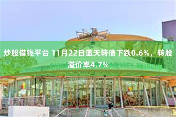 炒股借钱平台 11月22日蓝天转债下跌0.6%，转股溢价率4.7%