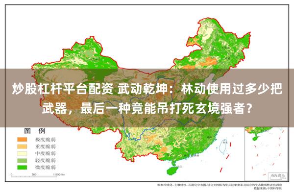 炒股杠杆平台配资 武动乾坤：林动使用过多少把武器，最后一种竟能吊打死玄境强者？