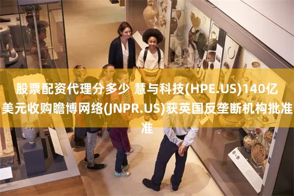 股票配资代理分多少 慧与科技(HPE.US)140亿美元收购瞻博网络(JNPR.