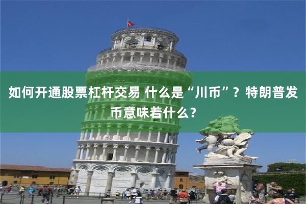 如何开通股票杠杆交易 什么是“川币”？特朗普发币意味着什么？