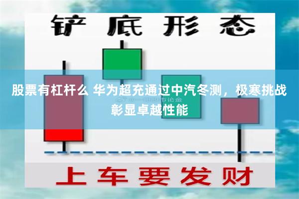 股票有杠杆么 华为超充通过中汽冬测，极寒挑战彰显卓越性能