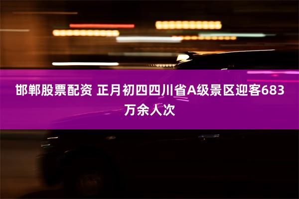 邯郸股票配资 正月初四四川省A级景区迎客683万余人次