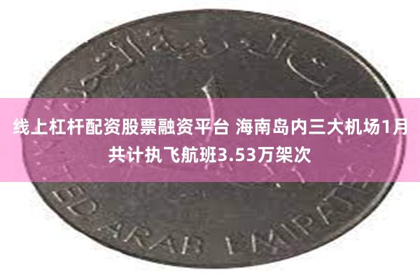 线上杠杆配资股票融资平台 海南岛内三大机场1月共计执飞航班3.53万架次