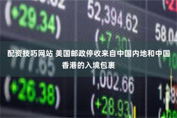 配资技巧网站 美国邮政停收来自中国内地和中国香港的入境包裹