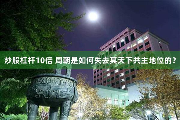 炒股杠杆10倍 周朝是如何失去其天下共主地位的？