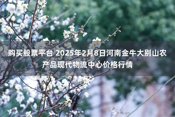 购买股票平台 2025年2月8日河南金牛大别山农产品现代物流中心价格行情