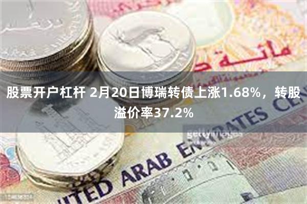 股票开户杠杆 2月20日博瑞转债上涨1.68%，转股溢价率37.2%