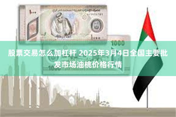 股票交易怎么加杠杆 2025年3月4日全国主要批发市场油桃价格行情