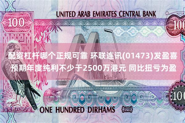 配资杠杆哪个正规可靠 环联连讯(01473)发盈喜 预期年度纯利不少于2500万