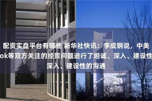 配资实盘平台有哪些 新华社快讯：李成钢说，中美就TikTok等双方关注的经贸问题